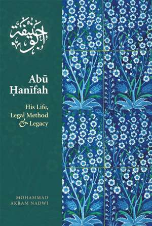 Abu Hanifah: His Life, Legal Method & Legacy de Mohammed Akram Nadwi