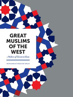 Great Muslims of the West: The Lives, Thoughts and Achievements of the Most Influential Muslims of the West de Muhammad Mojlum Khan