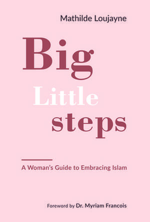 Big Little Steps: A Woman's Guide to Embracing Islam de Mathilde Loujayne