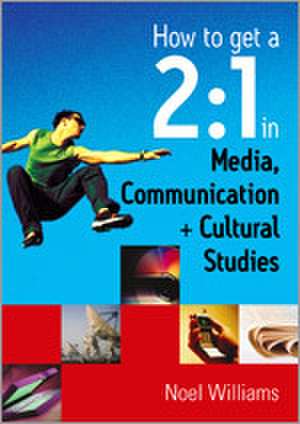 How to get a 2:1 in Media, Communication and Cultural Studies de Noel R Williams