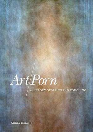 Art/Porn: A History of Seeing and Touching de Kelly Dennis