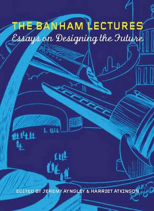 The Banham Lectures: Essays on Designing the Future de Jeremy Aynsley