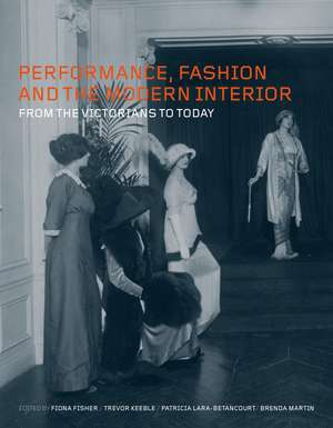 Performance, Fashion and the Modern Interior: From the Victorians to Today de Fiona Fisher