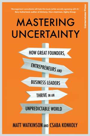 Mastering Uncertainty: How great founders, entrepreneurs and business leaders thrive in an unpredictable world de Matt Watkinson