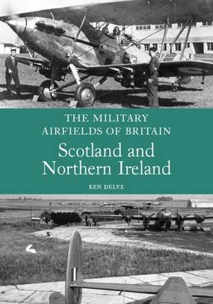 Military Airfields of Britain: Scotland and Northern Ireland de Ken Delve