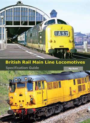 British Rail Main Line Locomotives: Specification Guide de Pip Dunn