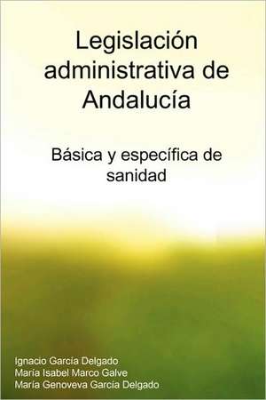 Legislacion Administrativa de Andalucia: Basica y Especifica de Sanidad de Mara Isabel Marco Galve