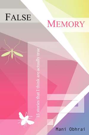 False Memory: 15 stories that I think are actually true de Mani Obhrai