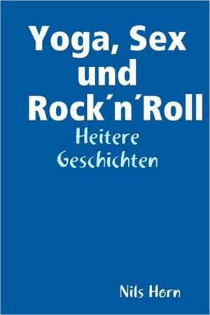 Yoga, Sex Und Rocknroll de Nils Horn