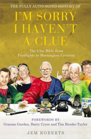 The Fully Authorised History of I'm Sorry I Haven't a Clue: The Clue Bible from Footlights to Mornington Crescent de Jem Roberts