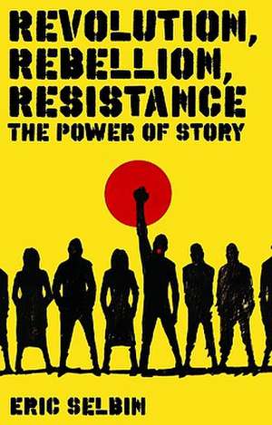 Revolution, Rebellion, Resistance: The Power of Story de Eric Selbin