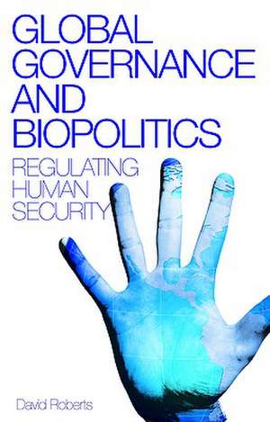 Global Governance and Biopolitics: Regulating Human Security de David Roberts