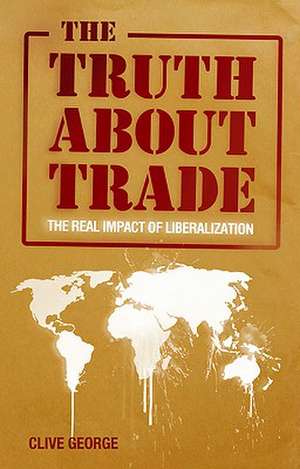 The Truth about Trade: The Real Impact of Liberalization de Clive George