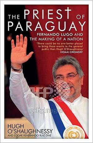 The Priest of Paraguay: Fernando Lugo and the Making of a Nation de Hugh O'Shaughnessy