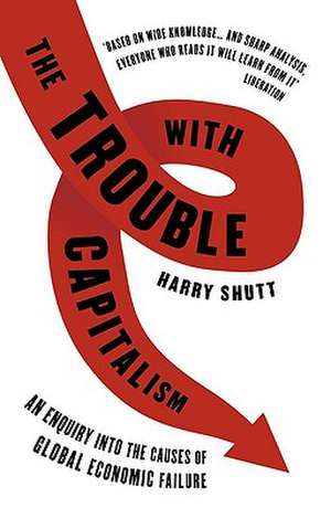 The Trouble with Capitalism: An Enquiry into the Causes of Global Economic Failure de Harry Shutt