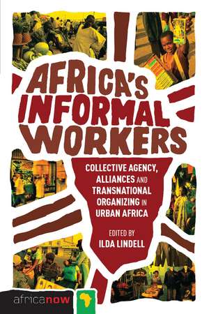 Africa's Informal Workers: Collective Agency, Alliances and Transnational Organizing in Urban Africa de Ilda Lindell