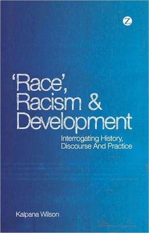 Race, Racism and Development: Interrogating history, discourse and practice de Kalpana Wilson