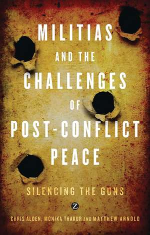 Militias and the Challenges of Post-Conflict Peace: Silencing the Guns de Chris Alden