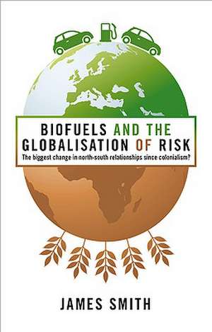 Biofuels and the Globalization of Risk: The Biggest Change in North-South Relationships Since Colonialism? de James Smith