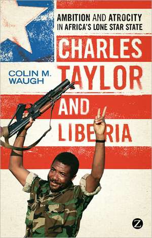 Charles Taylor and Liberia: Ambition and Atrocity in Africa's Lone Star State de Colin M. Waugh