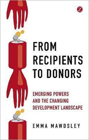 From Recipients to Donors: Emerging powers and the changing development landscape de Emma Mawdsley