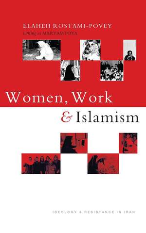 Women, Work and Islamism: Ideology and Resistance in Iran: Ideology and Resistance in Iran de Elaheh Rostami-Povey