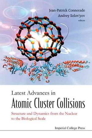 Latest Advances in Atomic Cluster Collisions: Structure and Dynamics from the Nuclear to the Biological Scale de Jean-Patrick Connerade