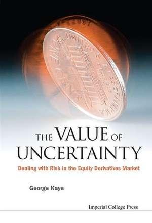 Value of Uncertainty, The: Dealing with Risk in the Equity Derivatives Market de George Kaye