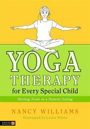 Yoga Therapy for Every Special Child: Meeting Needs in a Natural Setting de Nancy Williams