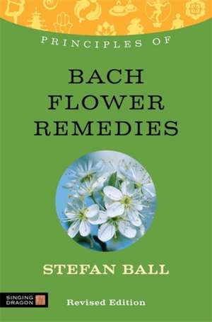 Principles of Bach Flower Remedies: What It Is, How It Works and What It Can Do for You de Stefan Ball