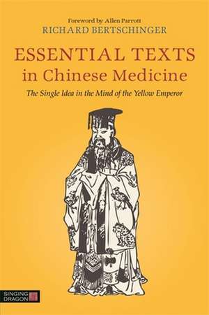 Essential Texts in Chinese Medicine: The Single Idea in the Mind of the Yellow Emperor de Richard Bertschinger