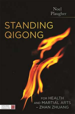 Standing Qigong for Health and Martial Arts, Zhan Zhuang: The Alchemical Firing Process of Nei Dan de Noel Plaugher