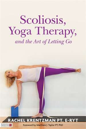 Scoliosis, Yoga Therapy, and the Art of Letting Go de Rachel Krentzman