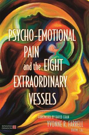 Psycho-Emotional Pain and the Eight Extraordinary Vessels de Yvonne R. Farrell