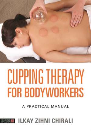 Cupping Therapy for Bodyworkers de Ilkay Zihni Chirali