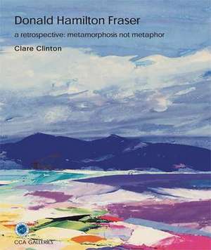 Donald Hamilton Fraser: A Retrospective: Metamorphosis Not Metaphor de Clare Clinton