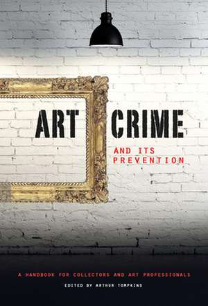 Art Crime and Its Prevention: A Handbook for Collectors and Art Professionals de Arthur Tompkins