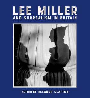 Lee Miller and Surrealism in Britain de Eleanor Clayton