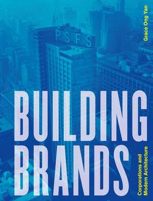 Building Brands: Corporations and Modern Architecture de Grace Ong Yan