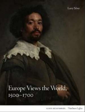 Europe Views the World, 1500-1700 de Larry Silver