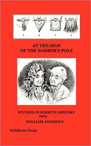 AT THE SIGN OF THE BARBER'S POLE. STUDIES IN HIRSUTE HISTORY de William Andrews