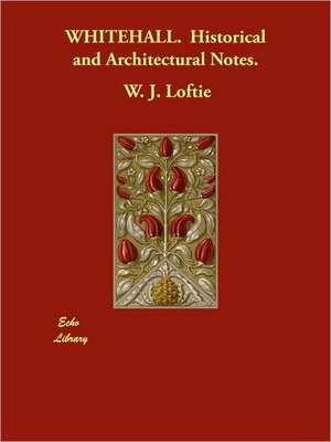 WHITEHALL. Historical and Architectural Notes. de W. J. Loftie