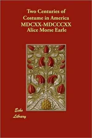 Two Centuries of Costume in America MDCXX-MDCCCXX de Alice Morse Earle