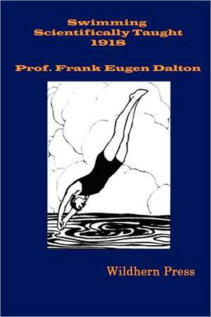 Swimming Scientifically Taught (1909 Illustrated Edition) a Practical Manual for Young and Old de Frank Eugen Dalton