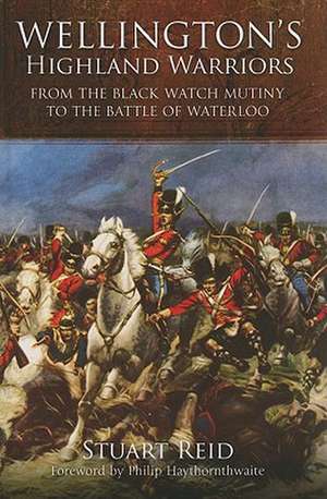 Wellington's Highland Warriors: From the Black Watch Mutiny to the Battle of Waterloo, 1743-1815 de Stuart Reid