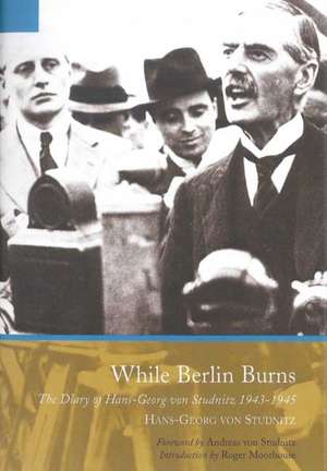 While Berlin Burns: The Memoirs of Hans-Georg Von Studnitz de Hans-Georg Von Studnitz