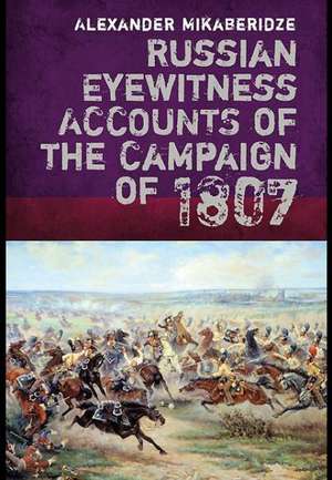 Russian Eyewitnesses of the Campaign of 1807 de Alexander Mikaberidze