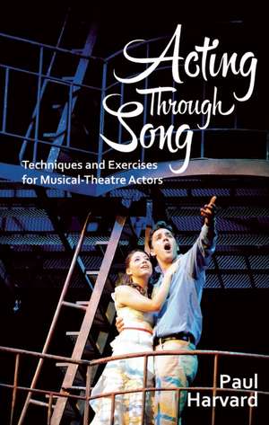 Acting Through Song: Techniques and Exercises for Musical-Theatre Actors de Paul Harvard