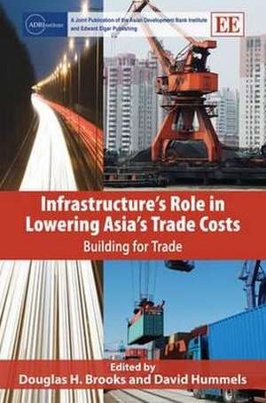 Infrastructure′s Role in Lowering Asia′s Trade Costs – Building for Trade de Douglas H. Brooks