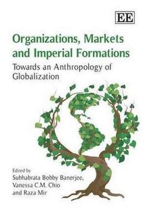 Organizations, Markets and Imperial Formations – Towards an Anthropology of Globalization de Subhabrata Bobb Banerjee